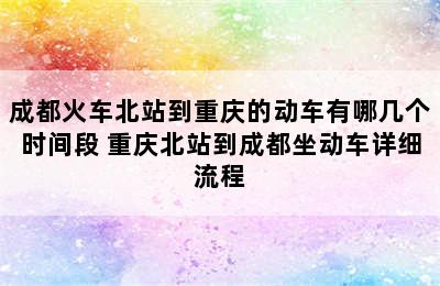 成都火车北站到重庆的动车有哪几个时间段 重庆北站到成都坐动车详细流程